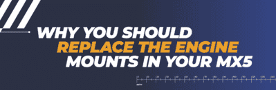 Why You Should Replace the Engine Mounts in Your MX5 Why You Should Replace the Engine Mounts in Your MX5